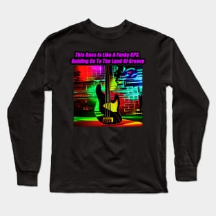 This Bass Is Like A Funky GPS, Guiding Us To The Land Of Groove Long Sleeve T-Shirt